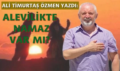 Ali Timurtaş Özmen yazdı: Alevilikte namaz var mı?