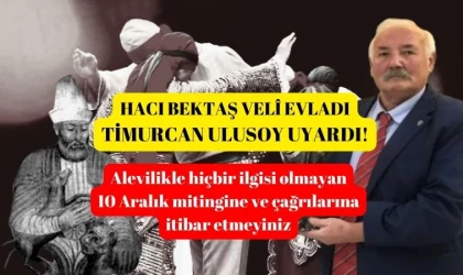 Hacı Bektaş Velî evladı Ulusoy: Bu miting kasıtlıdır, art niyetlidir, provokatiftir!