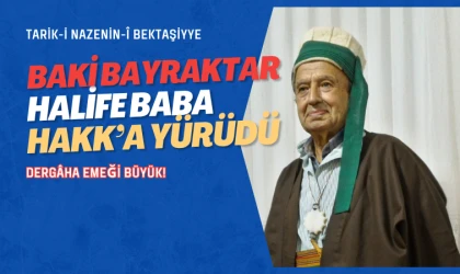 Bektaşi yolunun çınarı Halife Baki Bayraktar Baba Hakk’a yürüdü