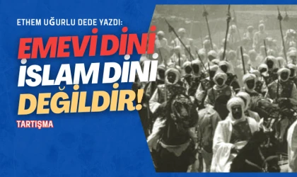 Ethem Uğurlu Dede yazdı: Emevi dini İslam dini değildir!