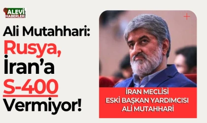 Ali Muttahari: Rusya, İran’a S-400 sistemini vermiyor