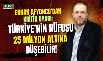 Erhan Afyoncu: Türkiye'nin nüfusu 25 milyona kadar düşebilir
