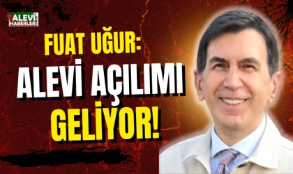Fuat Uğur yazdı: Alevi Açılımı geliyor!