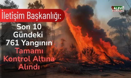 Son 10 gündeki 761 yangının tamamı kontrol altına alındı