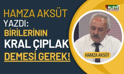 Hamza Aksüt yazdı: Birilerinin kral çıplak demesi gerek!
