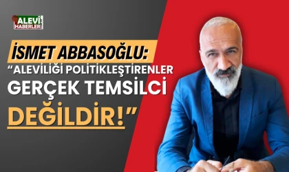 İsmet Abbasoğlu: Aleviliği politikleştirenler, gerçek temsilci değildir!