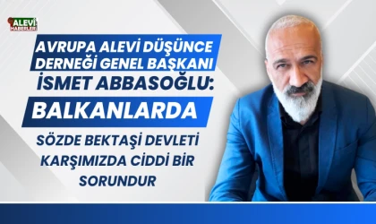 İsmet Abbasoğlu: Sözde Bektaşi devleti ciddi bir sorun olarak karşımıza çıkıyor