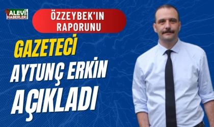 Özzeybek'in raporunu gazeteci Aytunç Erkin açıkladı
