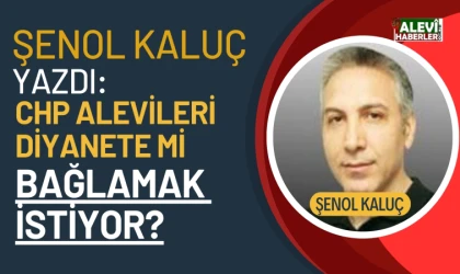 Şenol Kaluç: CHP Alevileri Diyanete mi bağlamak istiyor?