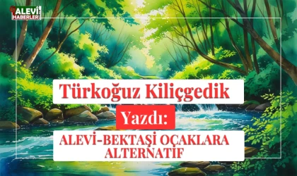 Türkoğuz Kiliçgedik Yazdı: Alevi-Bektaşi Ocaklara Alternatif