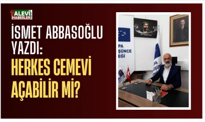İsmet Abbasoğlu yazdı: Herkes Cemevi açabilir mi?