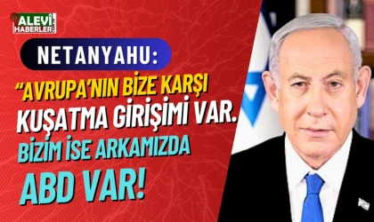 Netanyahu: Avrupa'nın bizi kuşatma girişimine karşı, ABD bizim yanımızda