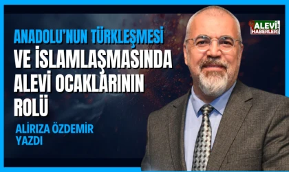 Alirıza Özdemir yazdı: Anadolu’nun Türkleşmesi ve İslamlaşmasında Alevi ocaklarının rolü