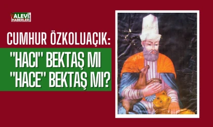 Cumhur Özkolaçık yazdı: Hace değil, Hacı Bektaş Veli!