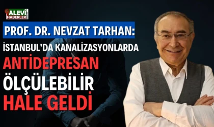 Prof. Dr. Nevzat Tarhan: İstanbul’da kanalizasyonlarda antidepresan ölçülebilir hale geldi