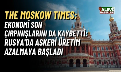 The Moscow Times: Rusya ekonomisi son çırpınışlarını kaybetti – Askeri üretim çöküşte