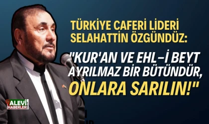 Türkiye Caferi Lideri Özgündüz: "Kur'an ve Ehl-i Beyt ayrılmaz bir bütündür, onlara sarılın!"