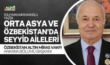 Süleyman Merdanoğlu yazdı: Orta Asya ve Özbekistan’da Seyyid Aileleri