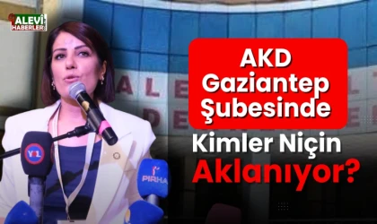 AKD Gaziantep şubesinde kimler niçin aklanıyor?