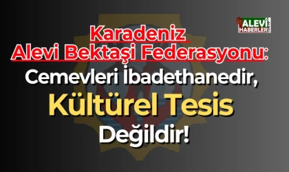 Karadeniz Alevi Bektaşi Federasyonu'ndan sert tepki: Cemevleri İbadethanedir, kültürel tesis değildir!