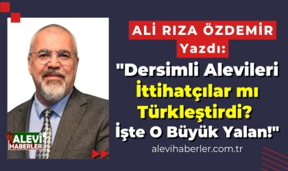 Ali Rıza Özdemir: "Dersimli Alevileri İttihatçılar mı Türkleştirdi? İşte o büyük yalan!"