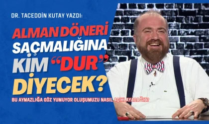 Dr. Taceddin Kutay yazdı: 'Alman Döneri' saçmalığına kim dur diyecek?