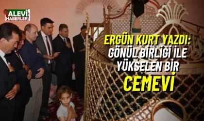 Ergün Kurt yazdı: Gönül birliği ile yükselen bir cemevi