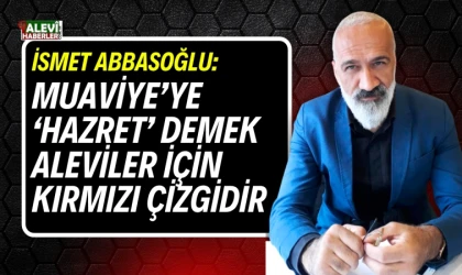 İsmet Abbasoğlu: Muaviye’ye ‘Hazret’ demek Aleviler için kırmızı çizgidir