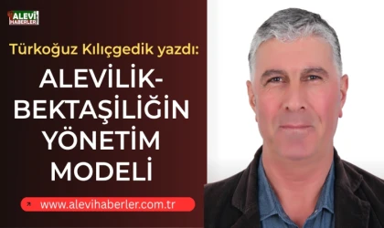 Türkoğuz Kılıçgedik yazdı: Alevilik-Bektaşiliğin yönetim modeli