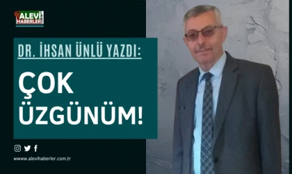 Dr. İhsan Ünlü yazdı: Çok üzgünüm!