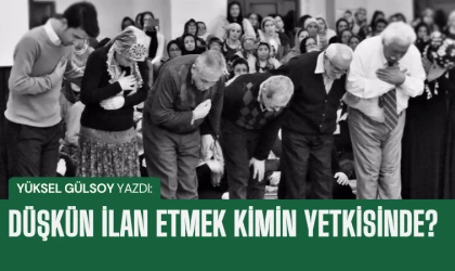 Yüksel Gülsoy yazdı: Düşkün ilan etmek kimin yetkisinde?