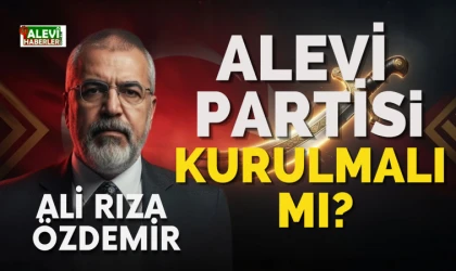 Ali Rıza Özdemir yazdı: Alevi Partisi kurulmalı mı?