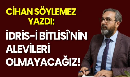 Cihan Söylemez yazdı: İdris-i Bitlisî'nin Alevileri olmayacağız!