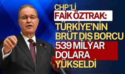 Faik Öztrak: Türkiye’nin brüt dış borcu 539 milyar dolara yükseldi