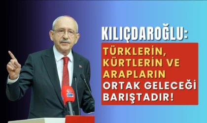 Kılıçdaroğlu: Türklerin, Kürtlerin ve Arapların ortak geleceği barıştadır!