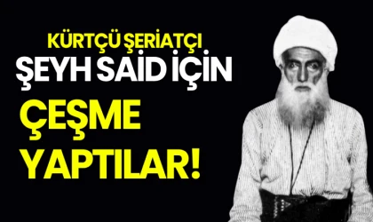 Kürtçü şeriatçı Şeyh Said için çeşme yaptılar!
