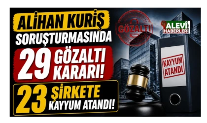 Alihan Kuriş soruşturmasında 29 gözaltı kararı! 23 şirkete kayyum atandı!