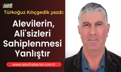 Türkoğuz Kılıçgedik yazdı: Alevilerin, Ali'sizleri sahiplenmesi yanlıştır
