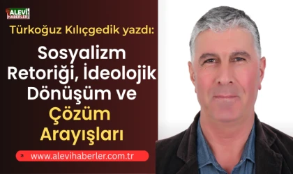 Türkoğuz Kılıçgedik yazdı: Sosyalizm retoriği, ideolojik dönüşüm ve çözüm arayışları