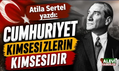Atila Sertel: Cumhuriyet kimsesizlerin kimsesidir