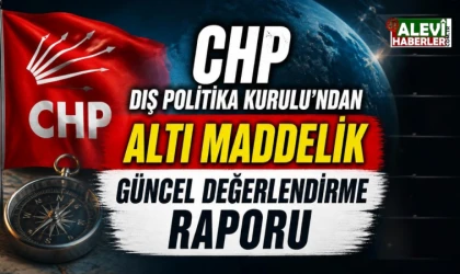 CHP Dış Politika Kurulu’ndan altı maddelik güncel değerlendirme raporu